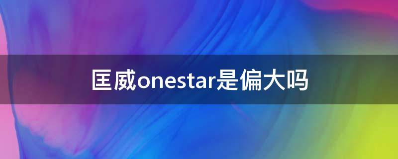 匡威onestar是偏大吗（匡威one star偏大吗）