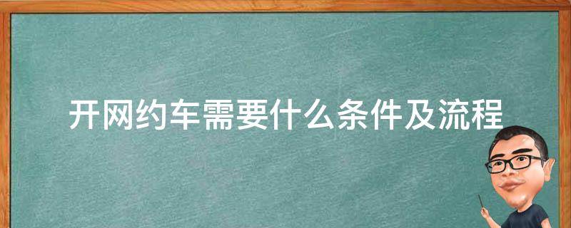 开网约车需要什么条件及流程 开网约车需要什么条件及流程重庆