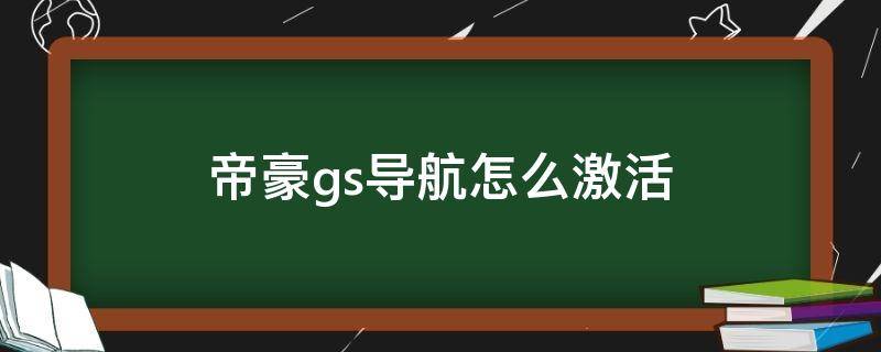 帝豪gs导航怎么激活（吉利帝豪gs导航激活码是什么）