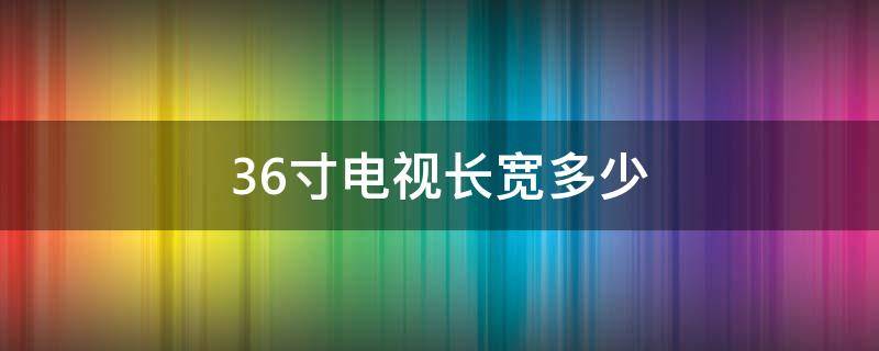 36寸电视长宽多少（36寸电视长宽是多少）