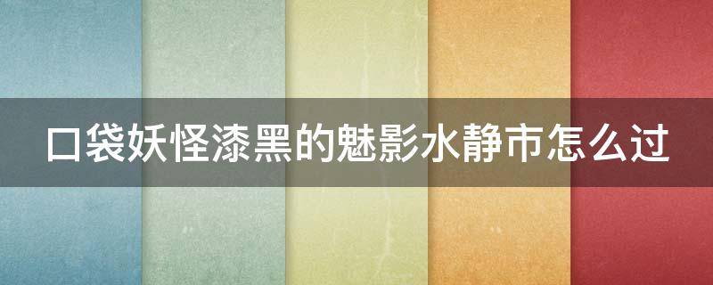 口袋妖怪漆黑的魅影水静市怎么过 口袋妖怪漆黑魅影水静市怎么过?