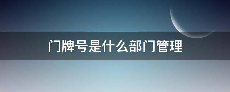 门牌号是什么部门管理 门牌属于什么部门管理