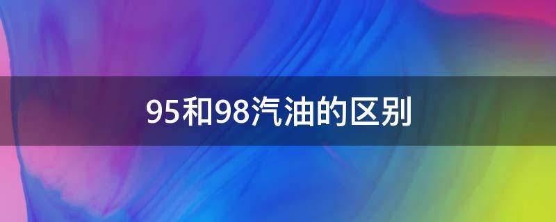 95和98汽油的区别 92和95和98汽油的区别