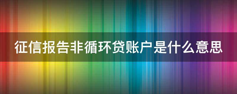 征信报告非循环贷账户是什么意思 非循环贷账户逾期严重吗