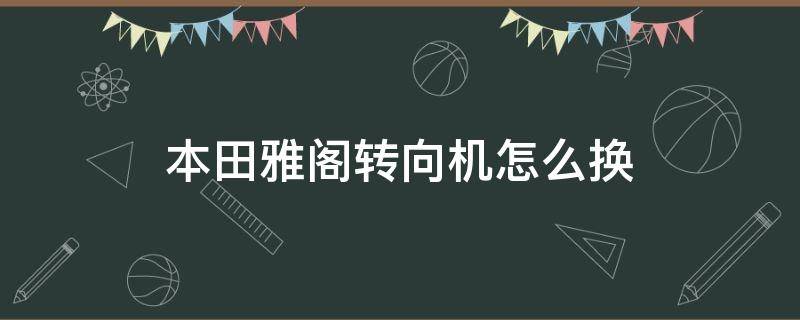 本田雅阁转向机怎么换 八代雅阁转向机更换