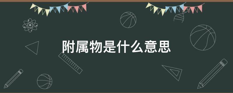 附属物是什么意思 建筑附属物是什么意思