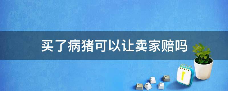 买了病猪可以让卖家赔吗 别人卖的病猪给我怎么办