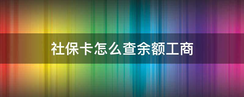 社保卡怎么查余额工商 社保工商银行卡怎么查余额