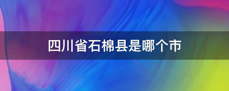 四川省石棉县是哪个市（四川石棉县地理位置）