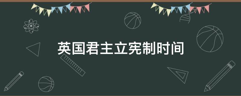 英国君主立宪制时间 英国君主立宪制时间法律