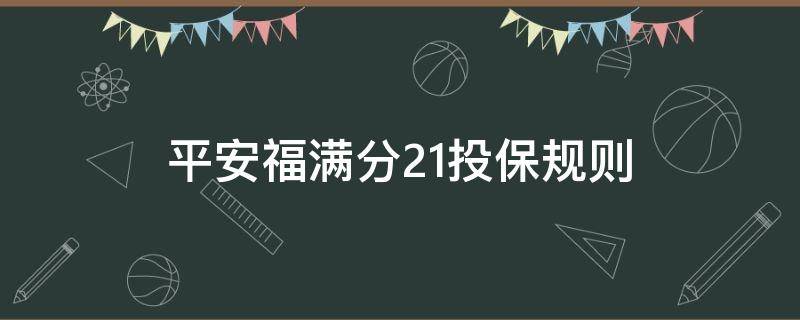 平安福满分21投保规则 中国平安福满分21条款