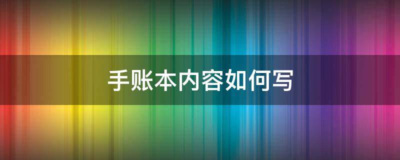 手账本内容如何写（手账本怎么里面的内容怎么写）