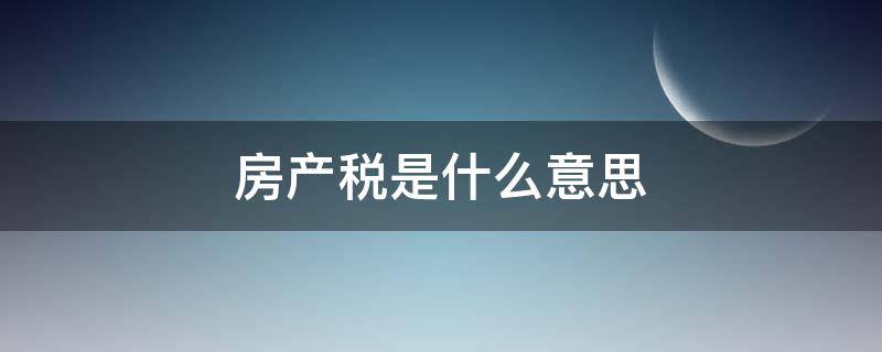 房产税是什么意思（房产税是什么意思?）