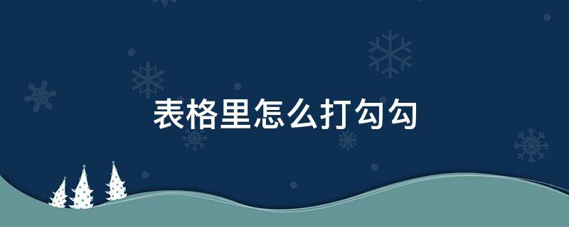 表格里怎么打勾勾（表格里的勾勾怎么打）