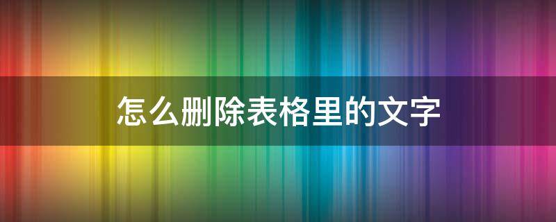 怎么删除表格里的文字 wps怎么删除表格里的文字