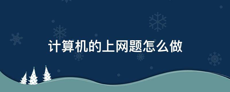 计算机的上网题怎么做 计算机基础考试上网题怎么做