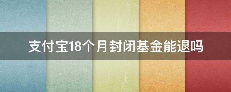 支付宝18个月封闭基金能退吗 支付宝封闭18个月基金强制赎回