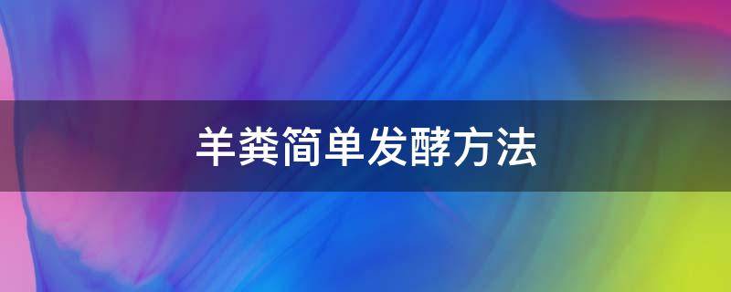 羊粪简单发酵方法 羊粪直接发酵方法