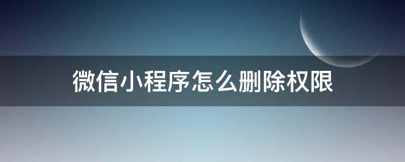 微信小程序怎么删除权限 微信如何关掉小程序权限