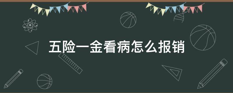 五险一金看病怎么报销（五险一金医疗险如何报销）