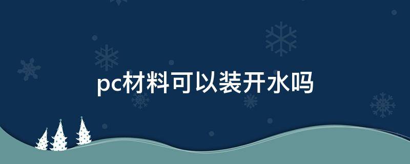 pc材料可以装开水吗 食品级pc材料可以装开水吗