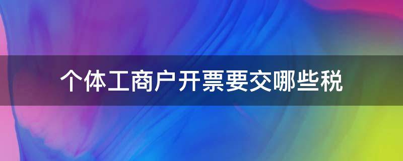 个体工商户开票要交哪些税（个体工商户开票要交多少税）