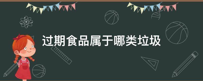 过期食品属于哪类垃圾 过期食品属于哪种垃圾