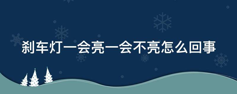 刹车灯一会亮一会不亮怎么回事