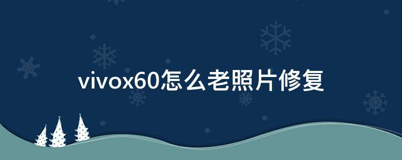 vivox60怎么老照片修复 vivo x60怎么修复老照片