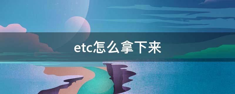 etc怎么拿下来 etc怎么拿下来换个位置