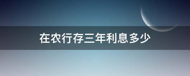 在农行存三年利息多少 农信银行存三年的利息是多少