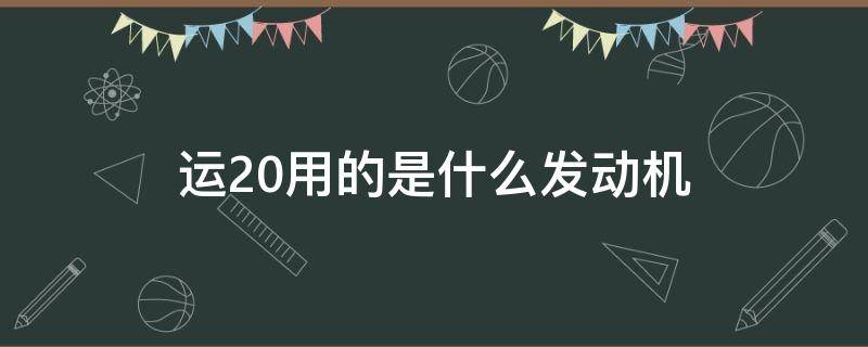 运20用的是什么发动机 运20到底用的什么发动机