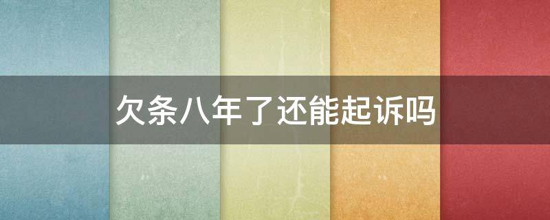 欠条八年了还能起诉吗（欠条过了8年!对方一直没有要!现在起诉了）