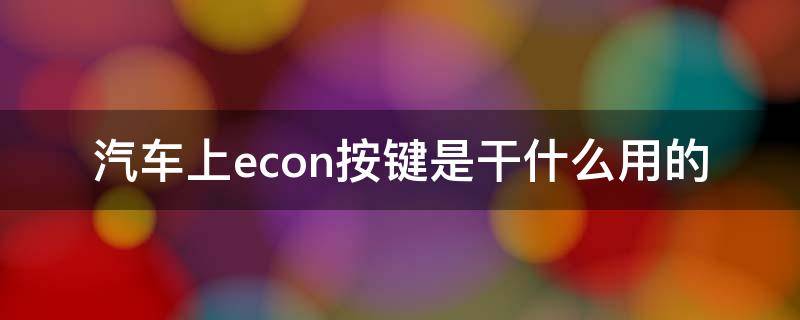 汽车上econ按键是干什么用的 econ汽车按键有什么用