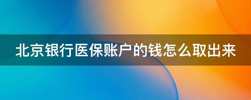 北京银行医保账户的钱怎么取出来 北京银行医保账户的钱怎么取出来9月1号还能取吗