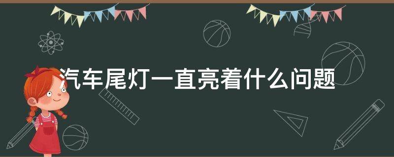 汽车尾灯一直亮着什么问题（轿车尾灯一直亮）