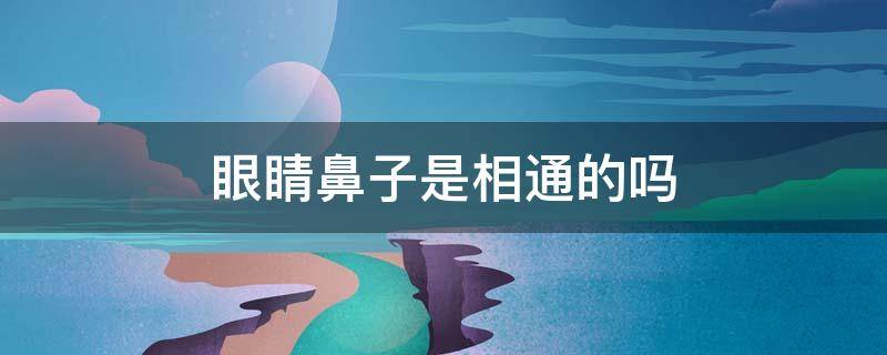 眼睛鼻子是相通的吗 眼口鼻是相通的吗