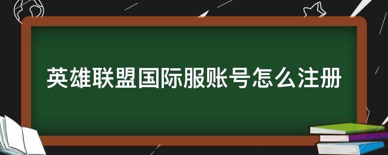 英雄联盟国际服账号怎么注册（英雄联盟国际服账号怎么注册安卓）