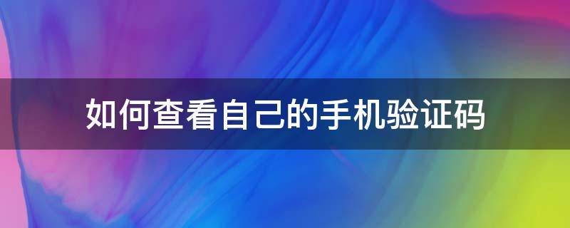 如何查看自己的手机验证码 怎么看自己的手机验证码