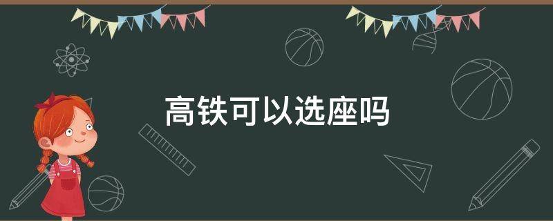 高铁可以选座吗（改签高铁可以选座吗）