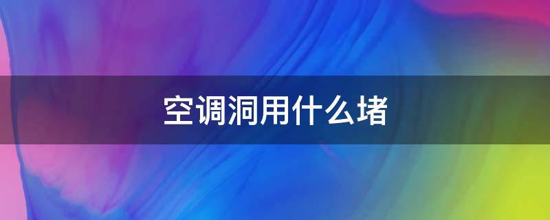 空调洞用什么堵 空调洞用什么堵防老鼠