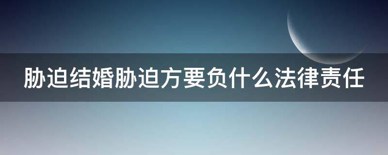 胁迫结婚胁迫方要负什么法律责任 胁迫结婚是无效的吗