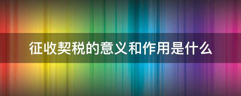 征收契税的意义和作用是什么 征收契税的有哪些