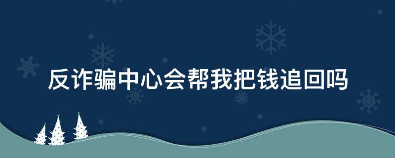 反诈骗中心会帮我把钱追回吗（反诈骗中心可以追回钱款吗）