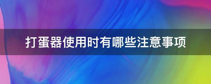 打蛋器使用时有哪些注意事项 打蛋器正确使用方法