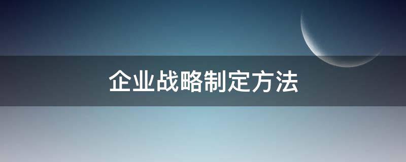 企业战略制定方法（企业战略制定方法波士顿顾问小组）