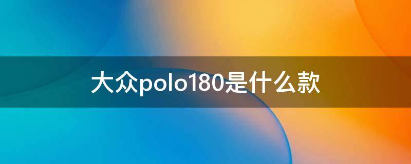 大众polo180是什么款 大众polo180是哪款