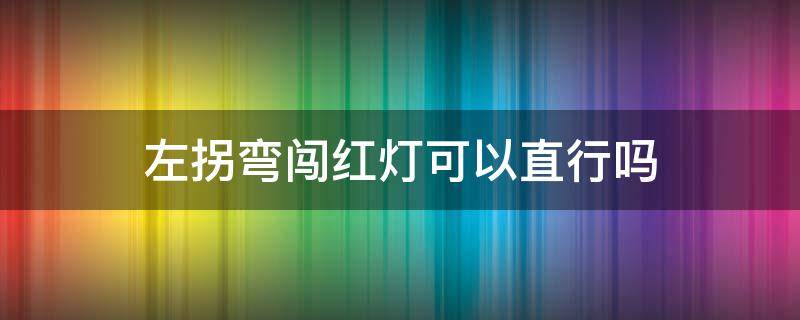 左拐弯闯红灯可以直行吗 红绿灯右拐可以直行吗