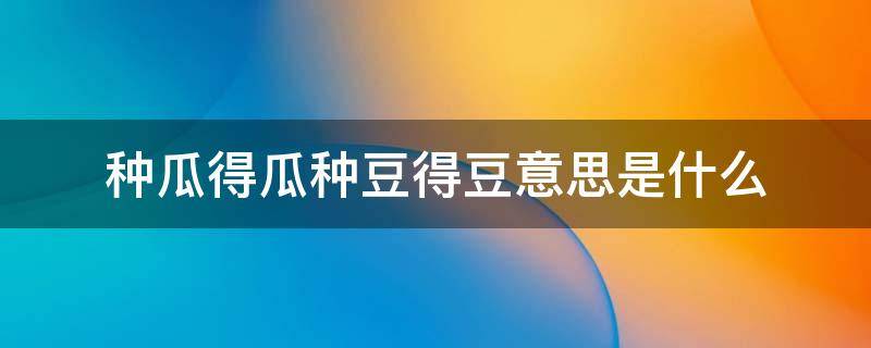 种瓜得瓜种豆得豆意思是什么（种瓜得瓜种豆得豆意思是什么现象）