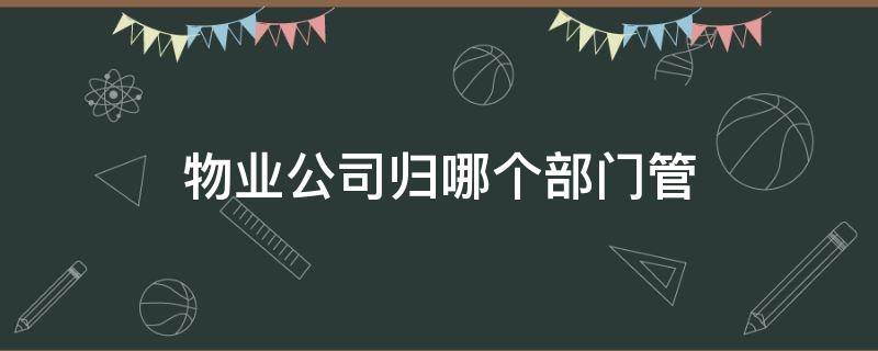 物业公司归哪个部门管 深圳物业公司归哪个部门管